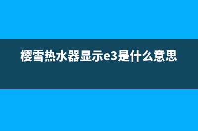 樱雪热水器显示e7故障(樱雪热水器显示e3是什么意思)