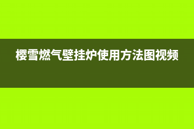 樱雪燃气壁挂炉故障e1(樱雪燃气壁挂炉使用方法图视频)