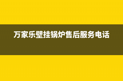 万家乐锅炉售后电话(总部400)(万家乐壁挂锅炉售后服务电话)