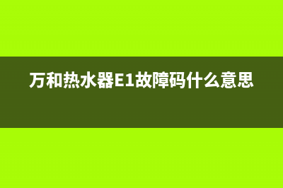 万和热水器e1故障怎么办(万和热水器E1故障码什么意思)