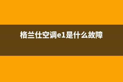 格兰仕空调e20故障原因(格兰仕空调e1是什么故障)