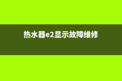 热水器E2显示故障(热水器e2显示故障维修)