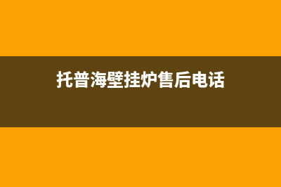 托普海壁挂炉售后官网2023已更新(400/联保)(托普海壁挂炉售后电话)