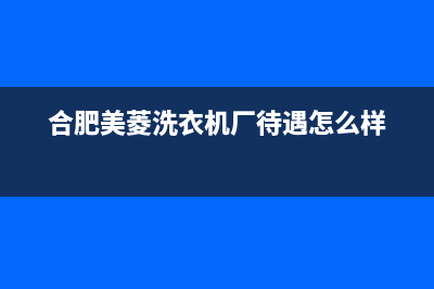 合肥美菱洗衣机e0代码(合肥美菱洗衣机厂待遇怎么样)