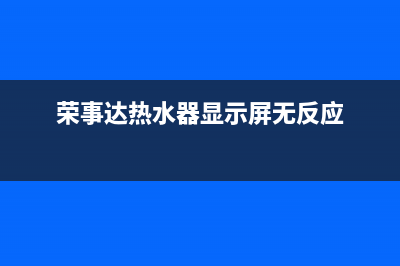 荣事达热水器显示e1故障(荣事达热水器显示屏无反应)