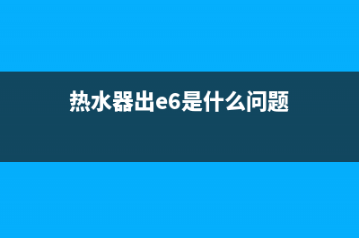 热水器出e6是什么故障(热水器出e6是什么问题)