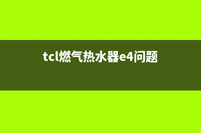 TCL燃气热水器e4故障代码(tcl燃气热水器e4问题)