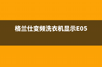 格兰仕变频洗衣机e7故障代码(格兰仕变频洗衣机显示E05)