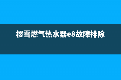 樱雪燃气热水器故障e3(樱雪燃气热水器e8故障排除)