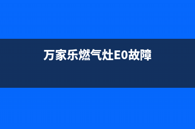 万家乐燃气灶e2故障怎么解决(万家乐燃气灶E0故障)