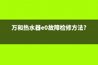 万和热水器e0残火故障(万和热水器e0故障检修方法?)