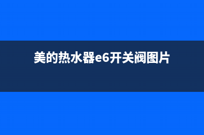 美的热水器e6开关阀故障怎么处理(美的热水器e6开关阀图片)