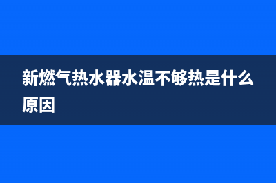 新燃气热水器e1故障代码(新燃气热水器水温不够热是什么原因)