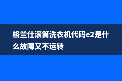 格兰仕滚筒洗衣机代码e2是什么故障又不运转