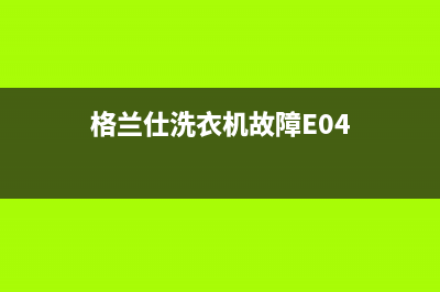 格兰仕洗衣机故障代码表E7(格兰仕洗衣机故障E04)