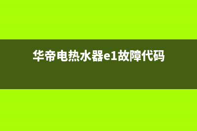 华帝热水器e1故障怎么处理(华帝电热水器e1故障代码)