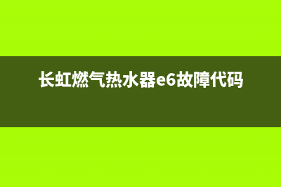 长虹燃气热水器故障代码e7(长虹燃气热水器e6故障代码)