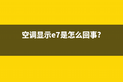 空调显示e7是啥故障(空调显示e7是怎么回事?)