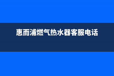 惠而浦燃气热水器e2故障解决方法(惠而浦燃气热水器客服电话)