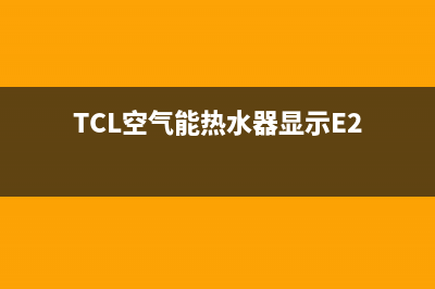 tcl空气能热水器e3故障(TCL空气能热水器显示E2)