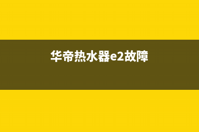 华帝热水器e2故障维修多少钱(华帝热水器e2故障)