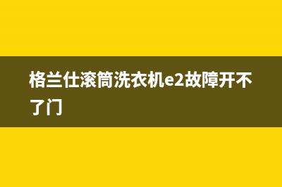 格兰仕滚筒洗衣机e2故障开不了门