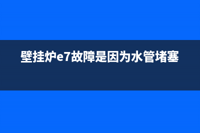 壁挂炉e7故障是什么(壁挂炉e7故障是因为水管堵塞吗)