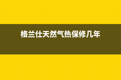 格兰仕天然气热水器出现故障e1(格兰仕天然气热保修几年)