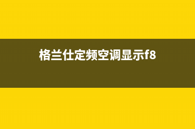 格兰仕定频空调故障代码e7(格兰仕定频空调显示f8)