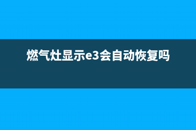 燃气灶e3是什么故障(燃气灶显示e3会自动恢复吗)