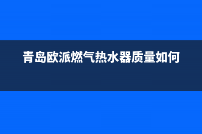 青岛欧派燃气热水器故障代码EE(青岛欧派燃气热水器质量如何)