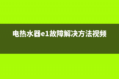 电热水器e1故障怎么解决方法视频(电热水器e1故障解决方法视频)