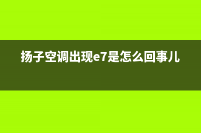 扬子空调e7是什么故障(扬子空调出现e7是怎么回事儿?)