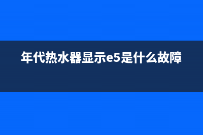 年代热水器显示e2故障代码(年代热水器显示e5是什么故障)