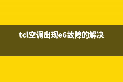 TCL空调出现E6故障如何处理(tcl空调出现e6故障的解决方法)