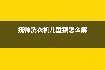 统帅洗衣机err7故障代码(统帅洗衣机儿童锁怎么解)