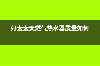 好太太天燃气热水器e1故障代码(好太太天燃气热水器质量如何)