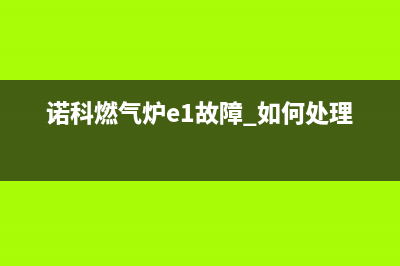 诺科燃气灶E6代码(诺科燃气炉e1故障 如何处理)