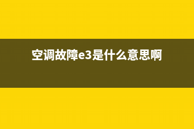 空调故障E3是什么意思(空调故障e3是什么意思啊)