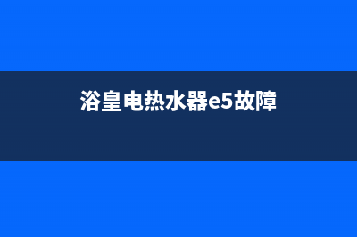 浴皇热水器e5故障码(浴皇电热水器e5故障)