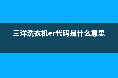 三洋洗衣机er代码(三洋洗衣机er代码是什么意思)