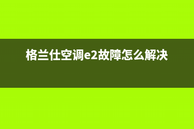 格兰仕空调e2故障代码(格兰仕空调e2故障怎么解决)