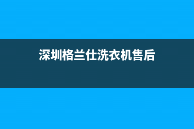 深圳格兰仕洗衣机e1故障(深圳格兰仕洗衣机售后)