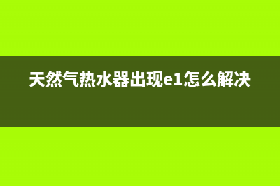 天然气热水器出现e5什么故障怎么解决(天然气热水器出现e1怎么解决)