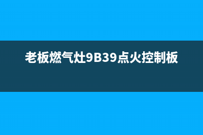 老板燃气灶9b39故障e1(老板燃气灶9B39点火控制板组件)