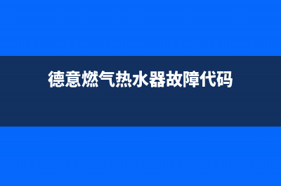 德意燃气热水器E1故障(德意燃气热水器故障代码)