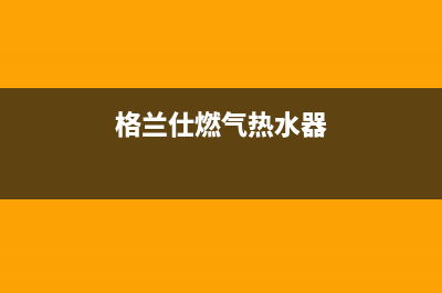 格兰仕燃气热水器故障代码e1(格兰仕燃气热水器)