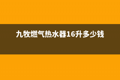 九牧燃气热水器故障代码E5(九牧燃气热水器16升多少钱)