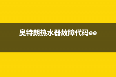 奥特朗热水器故障代码E2(奥特朗热水器故障代码ee)