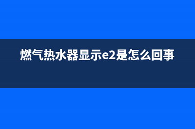 燃气热水器显示故障代码e4该怎么办(燃气热水器显示e2是怎么回事)